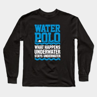 Water polo What happens underwater stays underwater Long Sleeve T-Shirt